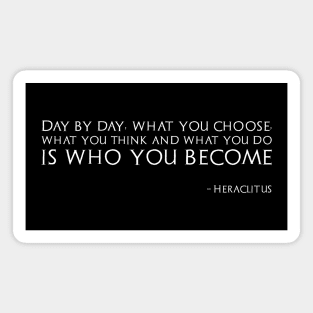 Day by day, what you choose, what you think and what you do is who you become - Heraclitus Magnet